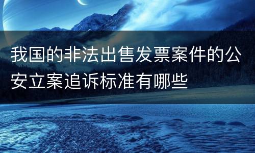 我国的非法出售发票案件的公安立案追诉标准有哪些