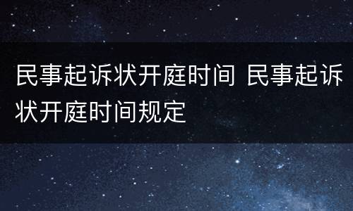 民事起诉状开庭时间 民事起诉状开庭时间规定