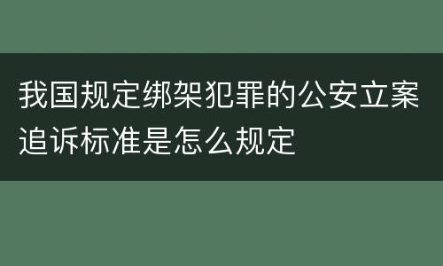 我国规定绑架犯罪的公安立案追诉标准是怎么规定
