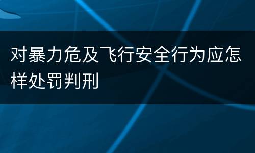对暴力危及飞行安全行为应怎样处罚判刑