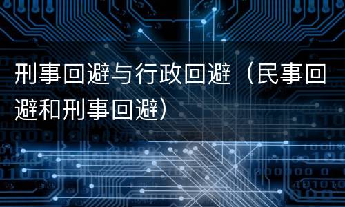 刑事回避与行政回避（民事回避和刑事回避）