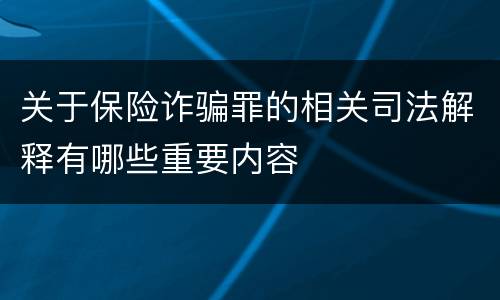关于保险诈骗罪的相关司法解释有哪些重要内容