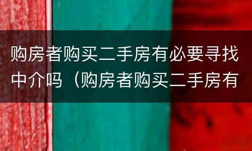 购房者购买二手房有必要寻找中介吗（购房者购买二手房有必要寻找中介吗）