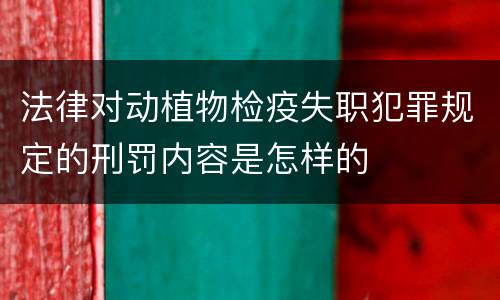 法律对动植物检疫失职犯罪规定的刑罚内容是怎样的