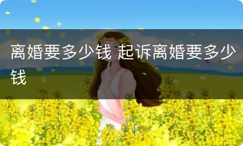离婚要多少钱 起诉离婚要多少钱