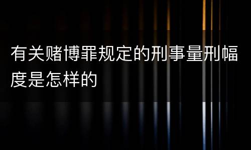 有关赌博罪规定的刑事量刑幅度是怎样的