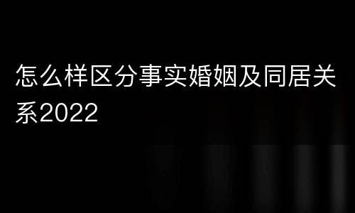 怎么样区分事实婚姻及同居关系2022
