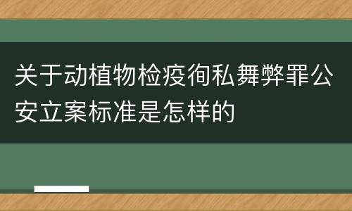 关于动植物检疫徇私舞弊罪公安立案标准是怎样的