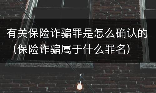 有关保险诈骗罪是怎么确认的（保险诈骗属于什么罪名）
