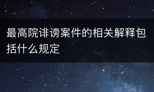最高院诽谤案件的相关解释包括什么规定