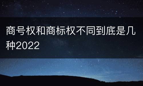 商号权和商标权不同到底是几种2022
