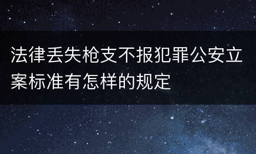 法律丢失枪支不报犯罪公安立案标准有怎样的规定