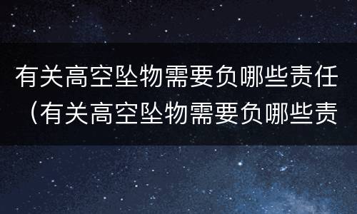 有关高空坠物需要负哪些责任（有关高空坠物需要负哪些责任和义务）