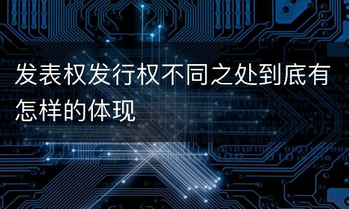 发表权发行权不同之处到底有怎样的体现