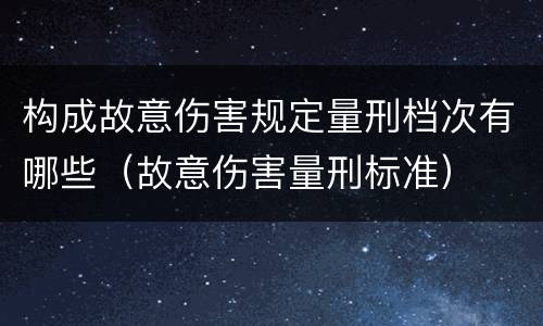 构成故意伤害规定量刑档次有哪些（故意伤害量刑标准）