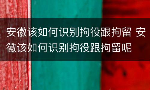 安徽该如何识别拘役跟拘留 安徽该如何识别拘役跟拘留呢