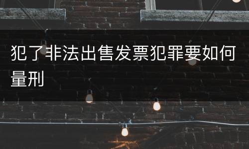 犯了非法出售发票犯罪要如何量刑