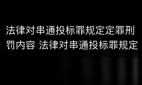 法律对串通投标罪规定定罪刑罚内容 法律对串通投标罪规定定罪刑罚内容