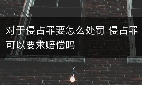 对于侵占罪要怎么处罚 侵占罪可以要求赔偿吗