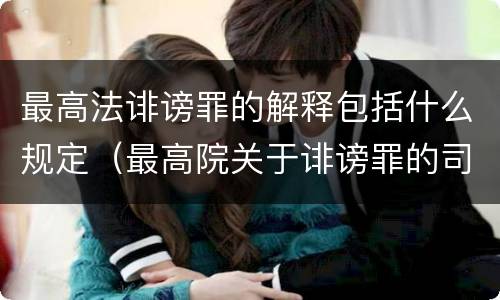最高法诽谤罪的解释包括什么规定（最高院关于诽谤罪的司法解释）