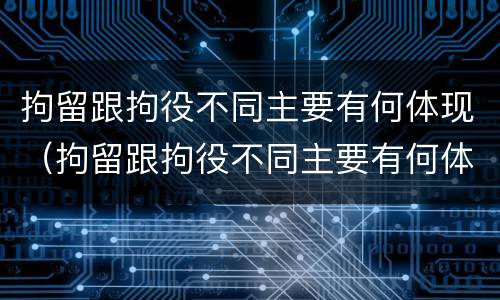 拘留跟拘役不同主要有何体现（拘留跟拘役不同主要有何体现呢）