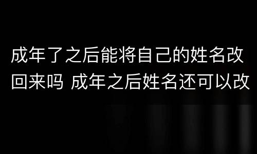 成年了之后能将自己的姓名改回来吗 成年之后姓名还可以改了吗