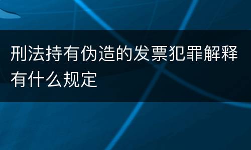 刑法持有伪造的发票犯罪解释有什么规定