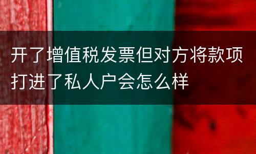 开了增值税发票但对方将款项打进了私人户会怎么样