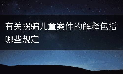 有关拐骗儿童案件的解释包括哪些规定