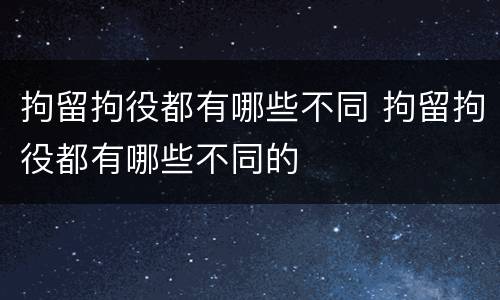 拘留拘役都有哪些不同 拘留拘役都有哪些不同的
