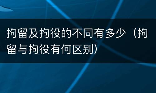 拘留及拘役的不同有多少（拘留与拘役有何区别）