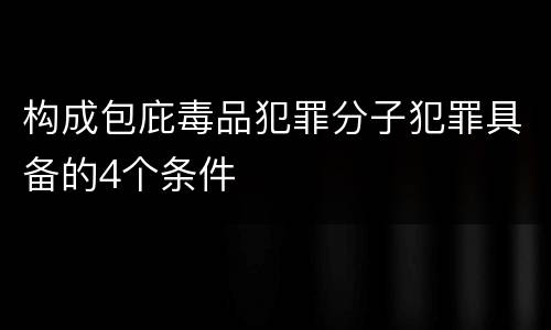 构成包庇毒品犯罪分子犯罪具备的4个条件