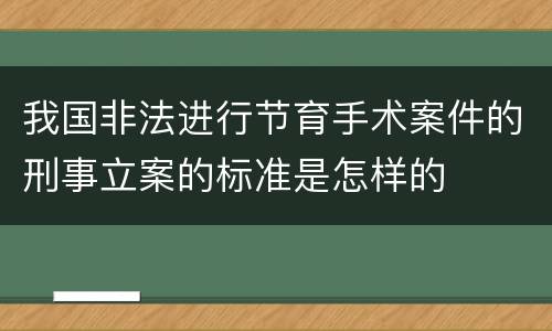 我国非法进行节育手术案件的刑事立案的标准是怎样的