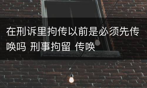 在刑诉里拘传以前是必须先传唤吗 刑事拘留 传唤