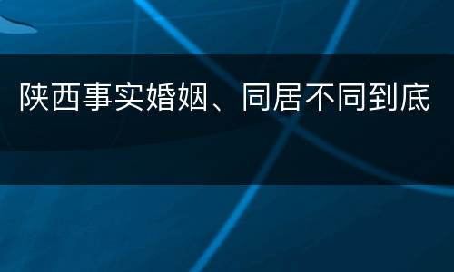 陕西事实婚姻、同居不同到底