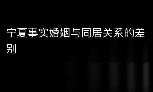 宁夏事实婚姻与同居关系的差别