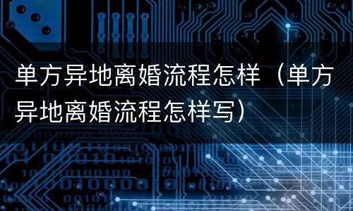 单方异地离婚流程怎样（单方异地离婚流程怎样写）