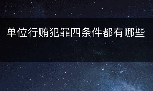 单位行贿犯罪四条件都有哪些
