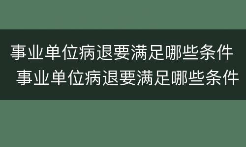事业单位病退要满足哪些条件 事业单位病退要满足哪些条件才能申请