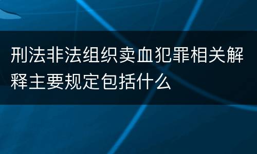 刑法非法组织卖血犯罪相关解释主要规定包括什么