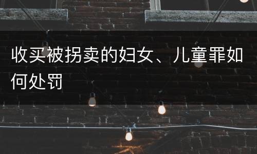 收买被拐卖的妇女、儿童罪如何处罚