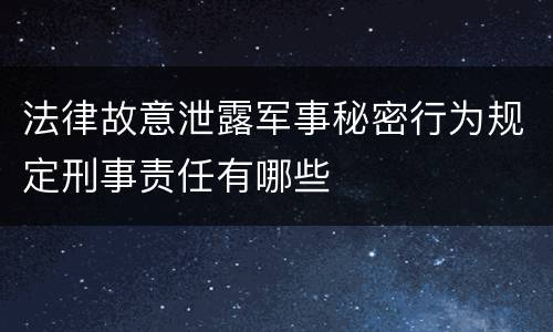 法律故意泄露军事秘密行为规定刑事责任有哪些