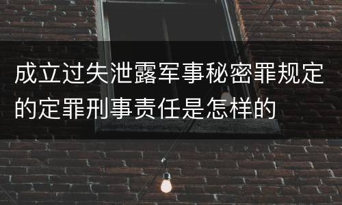 成立过失泄露军事秘密罪规定的定罪刑事责任是怎样的