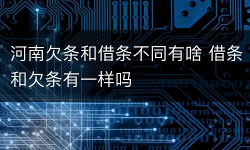 河南欠条和借条不同有啥 借条和欠条有一样吗