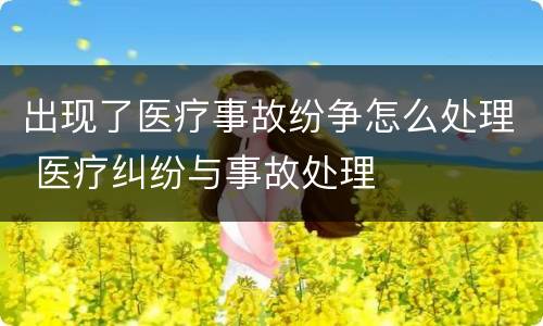 出现了医疗事故纷争怎么处理 医疗纠纷与事故处理