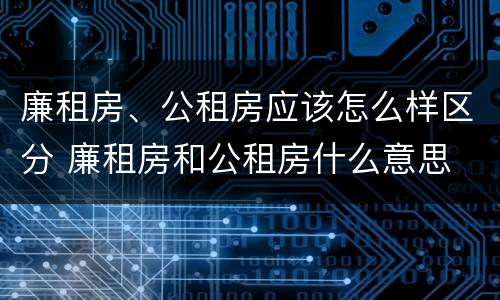 廉租房、公租房应该怎么样区分 廉租房和公租房什么意思