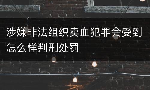 涉嫌非法组织卖血犯罪会受到怎么样判刑处罚