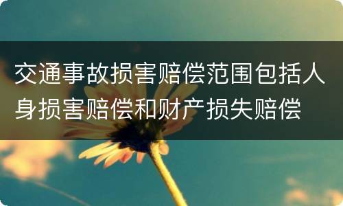 交通事故损害赔偿范围包括人身损害赔偿和财产损失赔偿