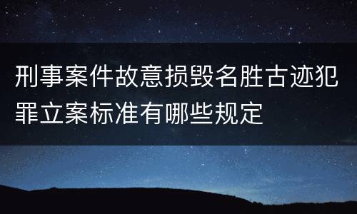 刑事案件故意损毁名胜古迹犯罪立案标准有哪些规定