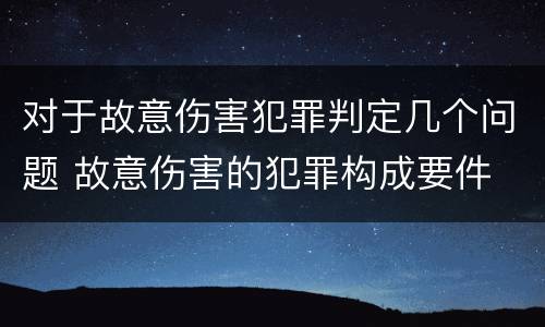 对于故意伤害犯罪判定几个问题 故意伤害的犯罪构成要件
